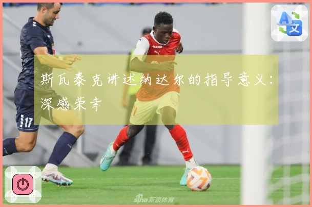 斯瓦泰克讲述纳达尔的指导意义：深感荣幸