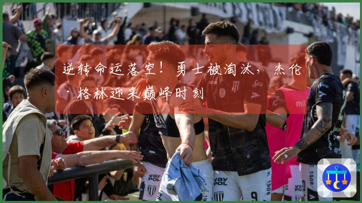 逆转命运落空！勇士被淘汰，杰伦·格林迎来巅峰时刻