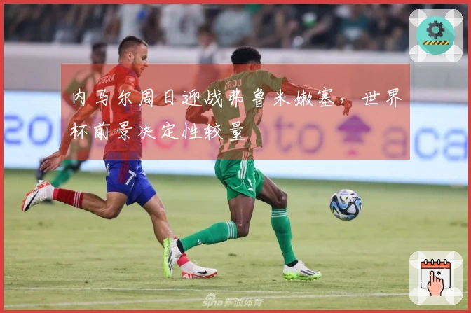 内马尔周日迎战弗鲁米嫩塞，世界杯前景决定性较量